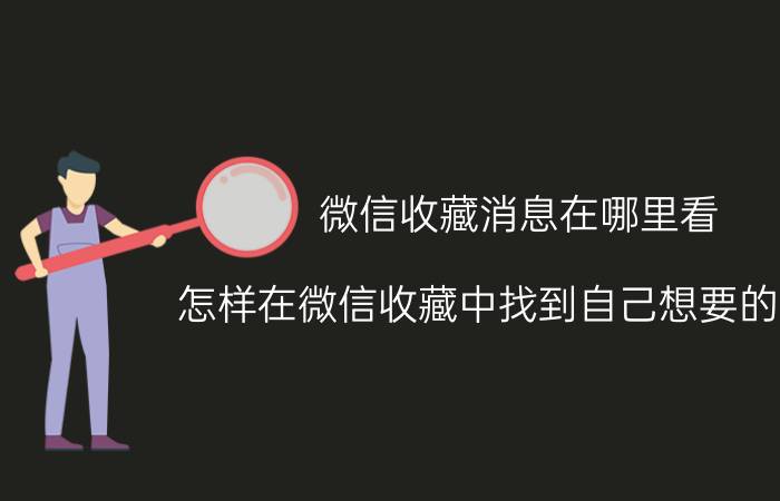 微信收藏消息在哪里看 怎样在微信收藏中找到自己想要的东西？